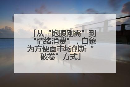 从“饱腹刚需”到“情绪消费”，白象为方便面市场创新“破卷”方式