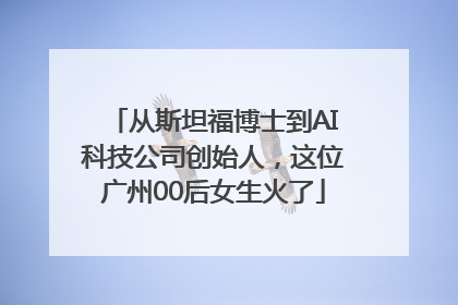 从斯坦福博士到AI科技公司创始人，这位广州00后女生火了