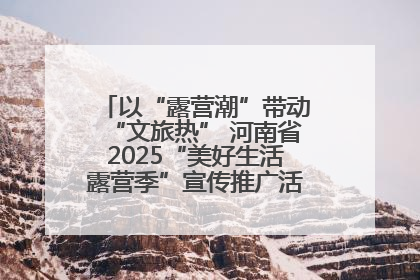 以“露营潮”带动“文旅热” 河南省2025“美好生活露营季”宣传推广活动在平舆县启动