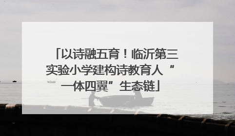 以诗融五育！临沂第三实验小学建构诗教育人“一体四翼”生态链