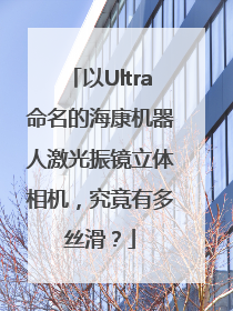以Ultra命名的海康机器人激光振镜立体相机，究竟有多丝滑？