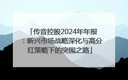 传音控股2024年年报：新兴市场战略深化与高分红策略下的突围之路