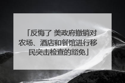 反悔了 美政府撤销对农场、酒店和餐馆进行移民突击检查的豁免