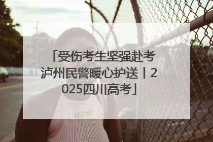 受伤考生坚强赴考 泸州民警暖心护送丨2025四川高考