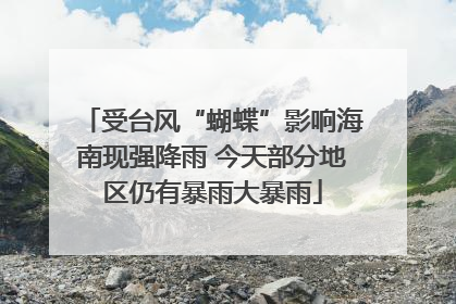 受台风“蝴蝶”影响海南现强降雨 今天部分地区仍有暴雨大暴雨
