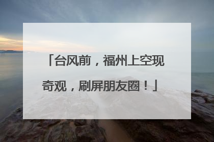 台风前，福州上空现奇观，刷屏朋友圈！