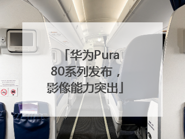 华为Pura80系列发布，影像能力突出