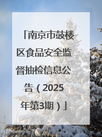 南京市鼓楼区食品安全监督抽检信息公告（2025年第3期）