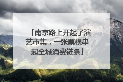 南京路上开起了演艺市集，一张票根串起全城消费链条