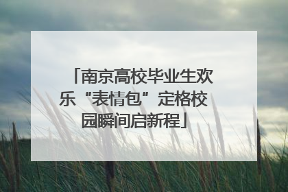 南京高校毕业生欢乐“表情包”定格校园瞬间启新程