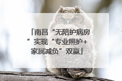 南昌“无陪护病房”实现“专业照护+家属减负”双赢