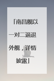 南昌舰以一对二逼退外舰，详情披露
