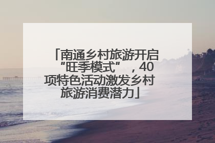 南通乡村旅游开启“旺季模式”，40项特色活动激发乡村旅游消费潜力