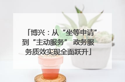 博兴：从“坐等申请”到“主动服务” 政务服务质效实现全面跃升