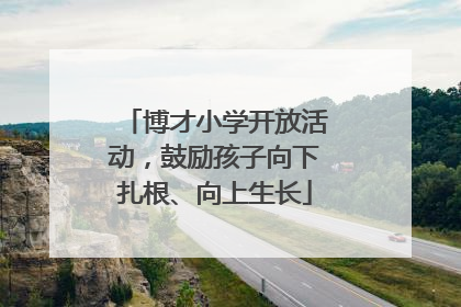 博才小学开放活动，鼓励孩子向下扎根、向上生长