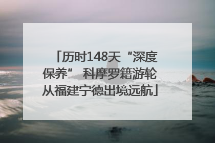 历时148天“深度保养” 科摩罗籍游轮从福建宁德出境远航