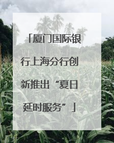 厦门国际银行上海分行创新推出“夏日延时服务”