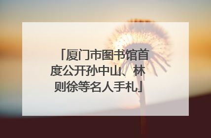 厦门市图书馆首度公开孙中山、林则徐等名人手札