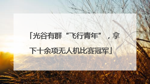 光谷有群“飞行青年”，拿下十余项无人机比赛冠军