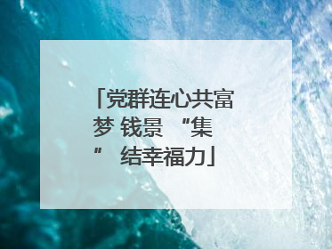 党群连心共富梦 钱景 “集” 结幸福力