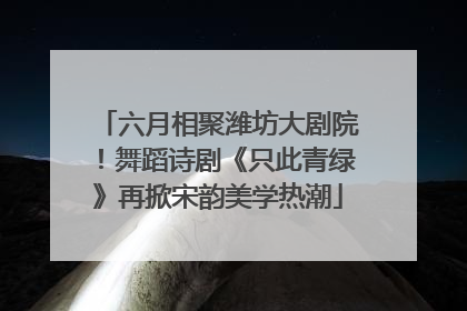 六月相聚潍坊大剧院！舞蹈诗剧《只此青绿》再掀宋韵美学热潮