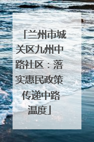 兰州市城关区九州中路社区：落实惠民政策 传递中路温度