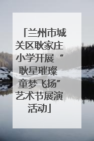 兰州市城关区耿家庄小学开展“耿星璀璨 童梦飞扬”艺术节展演活动