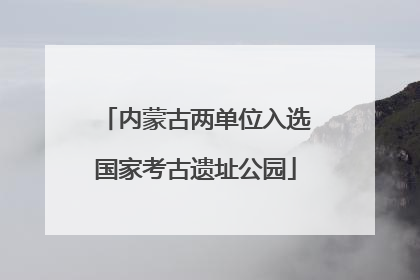 内蒙古两单位入选国家考古遗址公园