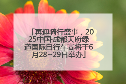 再迎骑行盛事，2025中国·成都天府绿道国际自行车赛将于6月28~29日举办