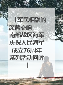 军民相融的深蓝交响——南部战区海军庆祝人民海军成立76周年系列活动回眸