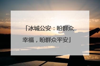 冰城公安：盼群众幸福，盼群众平安