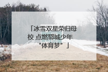 冰雪双星荣归母校 点燃郓城少年“体育梦”