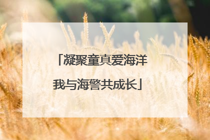 凝聚童真爱海洋 我与海警共成长