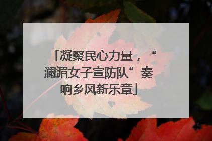 凝聚民心力量，“澜湄女子宣防队”奏响乡风新乐章