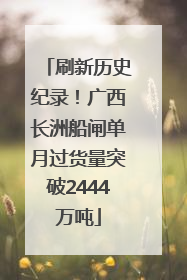 刷新历史纪录！广西长洲船闸单月过货量突破2444万吨