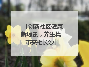 创新社区健康新场景，养生集市亮相长沙