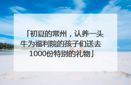 初夏的常州，认养一头牛为福利院的孩子们送去1000份特别的礼物