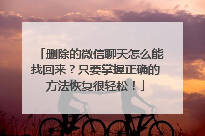 删除的微信聊天怎么能找回来？只要掌握正确的方法恢复很轻松！