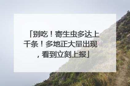 别吃！寄生虫多达上千条！多地正大量出现，看到立刻上报