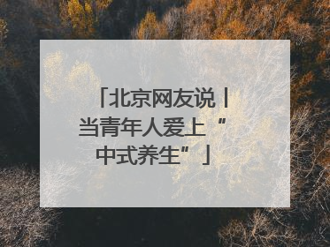 北京网友说丨当青年人爱上“中式养生”