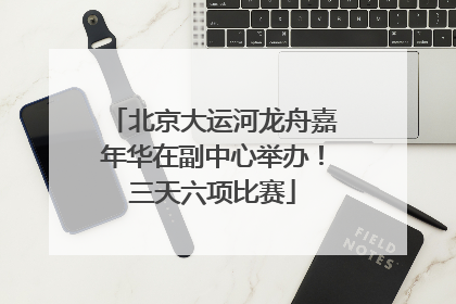 北京大运河龙舟嘉年华在副中心举办！三天六项比赛