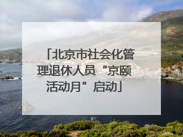 北京市社会化管理退休人员“京颐活动月”启动