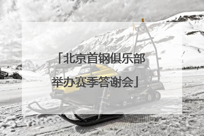 北京首钢俱乐部举办赛季答谢会