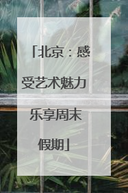 北京：感受艺术魅力 乐享周末假期