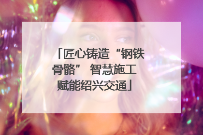 匠心铸造“钢铁骨骼” 智慧施工赋能绍兴交通