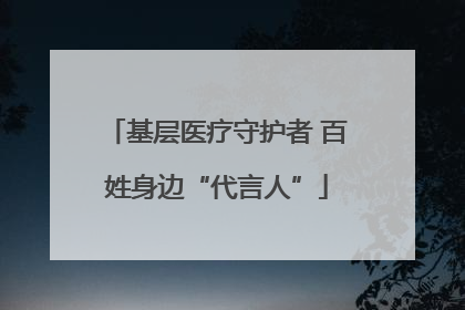 基层医疗守护者 百姓身边“代言人”
