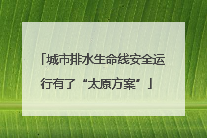 城市排水生命线安全运行有了“太原方案”