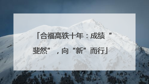 合福高铁十年：成绩“斐然”，向“新”而行