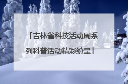 吉林省科技活动周系列科普活动精彩纷呈
