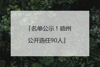 名单公示！德州公开选任90人